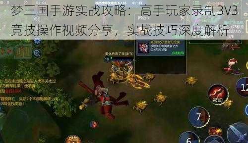 梦三国手游实战攻略：高手玩家录制3V3竞技操作视频分享，实战技巧深度解析