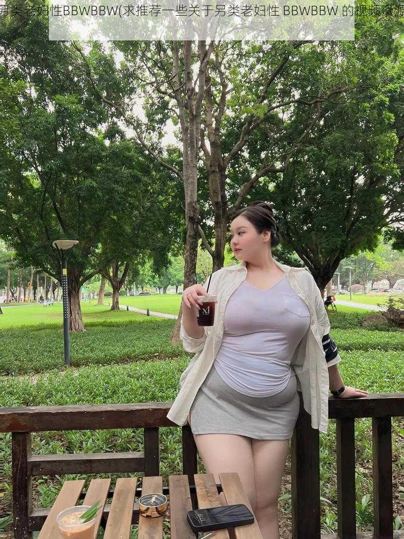 另类老妇性BBWBBW(求推荐一些关于另类老妇性 BBWBBW 的视频资源)