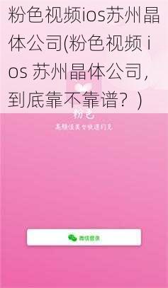 粉色视频ios苏州晶体公司(粉色视频 ios 苏州晶体公司，到底靠不靠谱？)