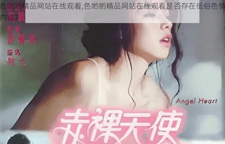 色哟哟精品网站在线观看,色哟哟精品网站在线观看是否存在低俗色情内容？