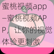 蜜桃视频app—蜜桃视频APP，让你的视觉体验更刺激