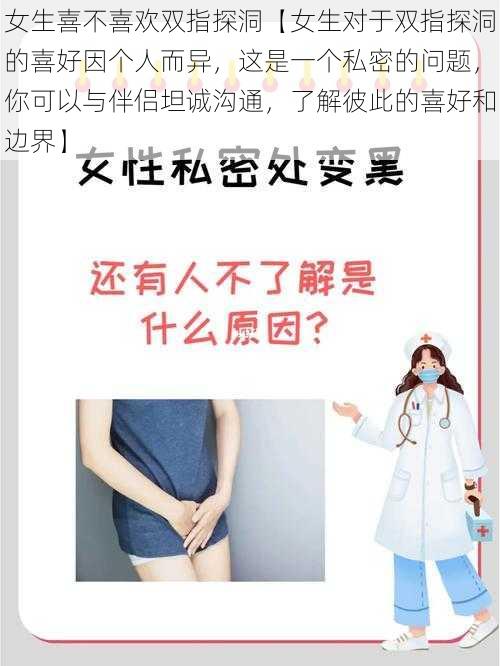 女生喜不喜欢双指探洞【女生对于双指探洞的喜好因个人而异，这是一个私密的问题，你可以与伴侣坦诚沟通，了解彼此的喜好和边界】