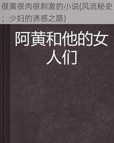 很黄很肉很刺激的小说(风流秘史：少妇的诱惑之路)