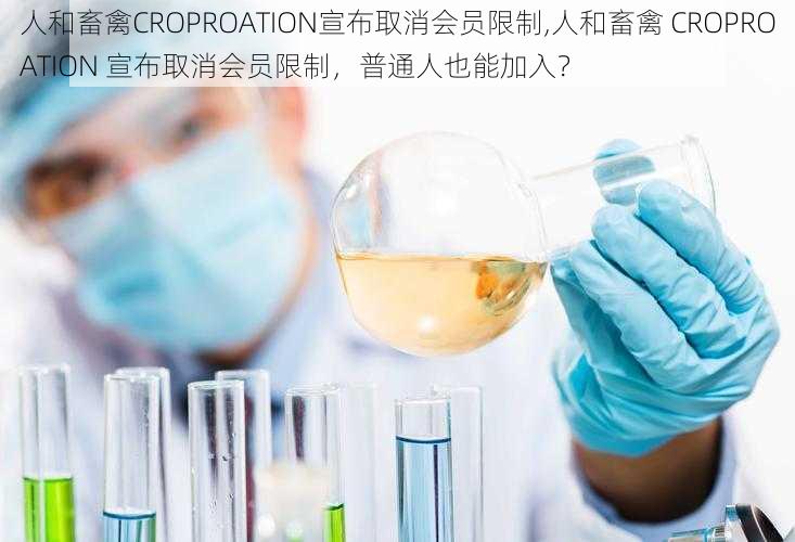 人和畜禽CROPROATION宣布取消会员限制,人和畜禽 CROPROATION 宣布取消会员限制，普通人也能加入？