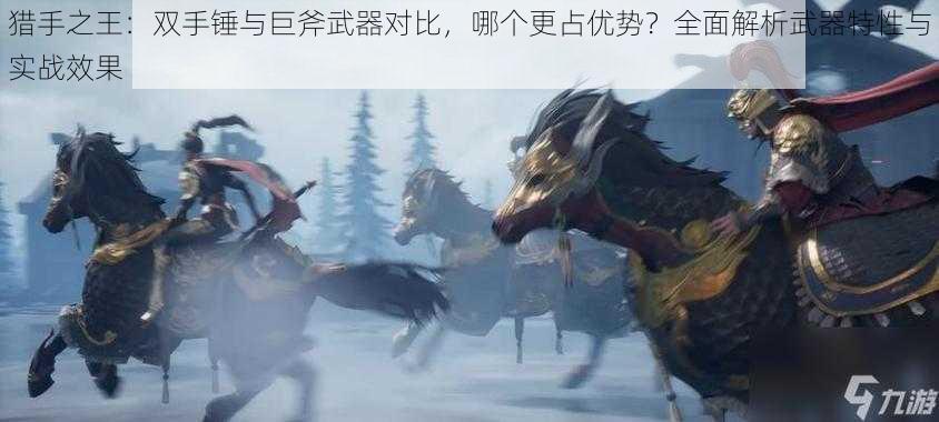 猎手之王：双手锤与巨斧武器对比，哪个更占优势？全面解析武器特性与实战效果