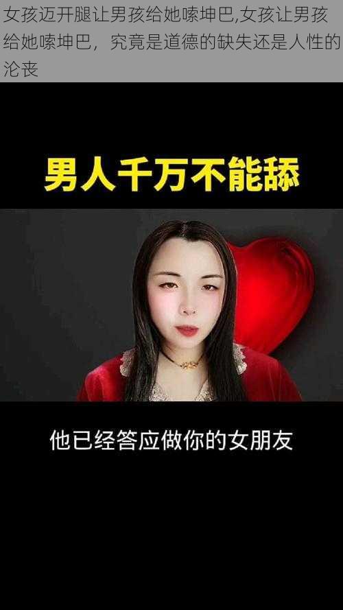 女孩迈开腿让男孩给她嗦坤巴,女孩让男孩给她嗦坤巴，究竟是道德的缺失还是人性的沦丧