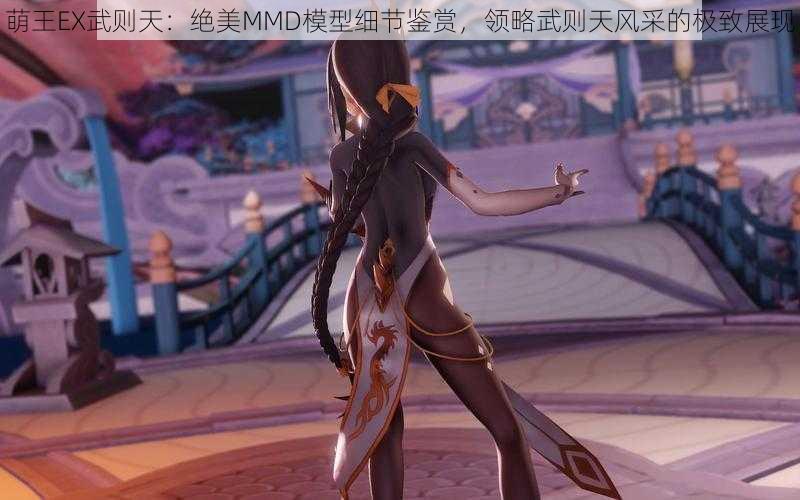 萌王EX武则天：绝美MMD模型细节鉴赏，领略武则天风采的极致展现