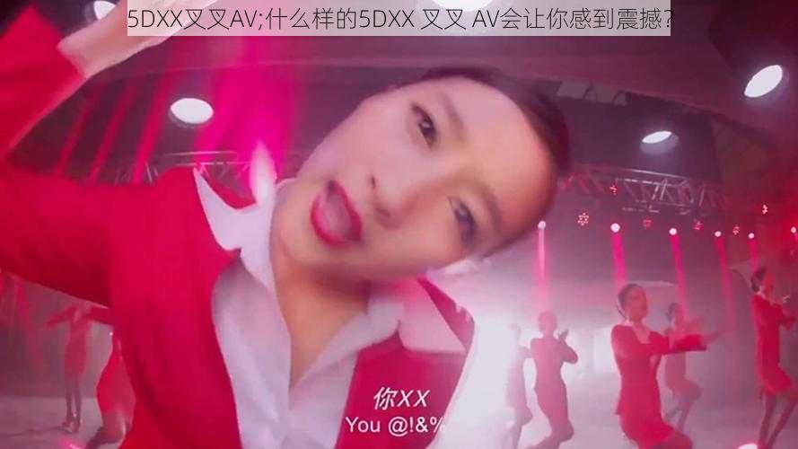 5DXX叉叉AV;什么样的5DXX 叉叉 AV会让你感到震撼？