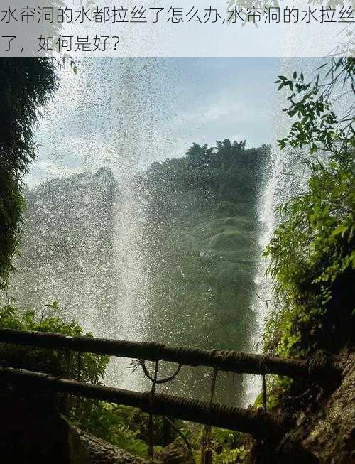 水帘洞的水都拉丝了怎么办,水帘洞的水拉丝了，如何是好？