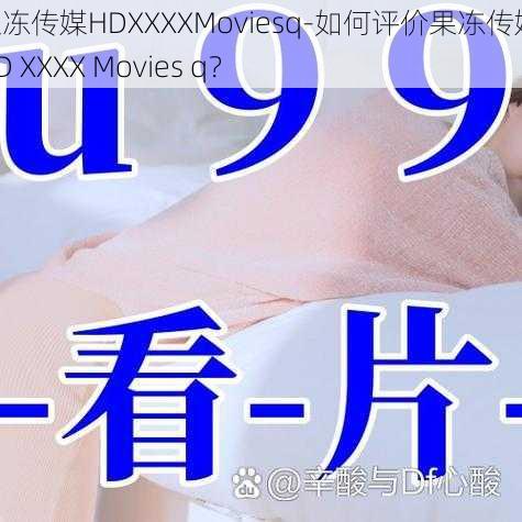 果冻传媒HDXXXXMoviesq-如何评价果冻传媒 HD XXXX Movies q？