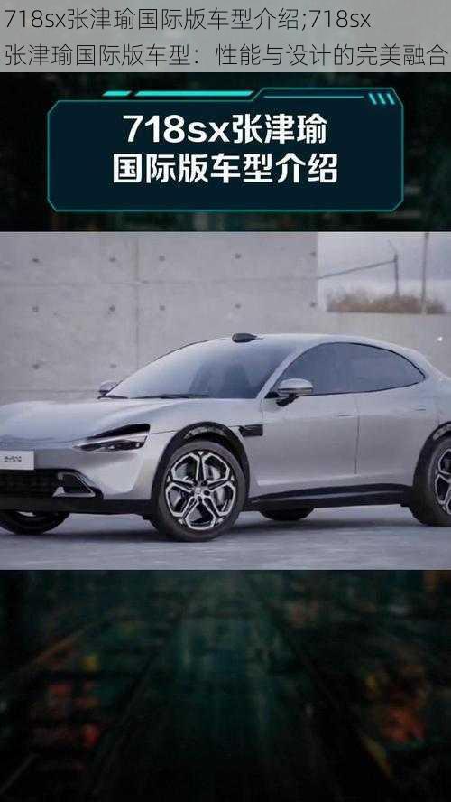 718sx张津瑜国际版车型介绍;718sx 张津瑜国际版车型：性能与设计的完美融合