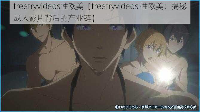 freefryvideos性欧美【freefryvideos 性欧美：揭秘成人影片背后的产业链】