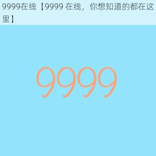 9999在线【9999 在线，你想知道的都在这里】