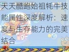 天天酷跑始祖牦牛技能属性深度解析：速度与生存能力的完美结合