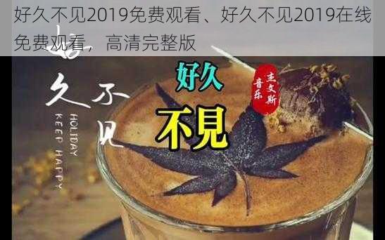 好久不见2019免费观看、好久不见2019在线免费观看，高清完整版