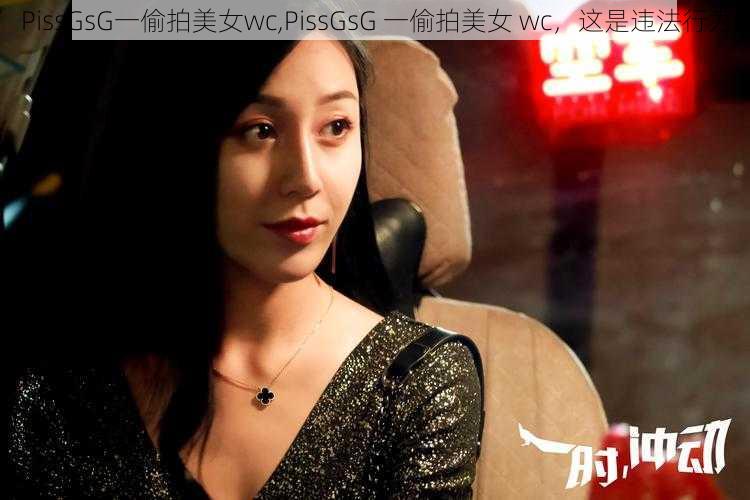 PissGsG一偷拍美女wc,PissGsG 一偷拍美女 wc，这是违法行为