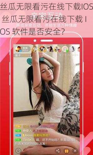 丝瓜无限看污在线下载IOS 丝瓜无限看污在线下载 IOS 软件是否安全？