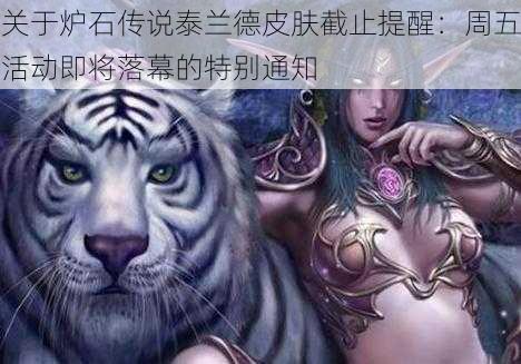 关于炉石传说泰兰德皮肤截止提醒：周五活动即将落幕的特别通知