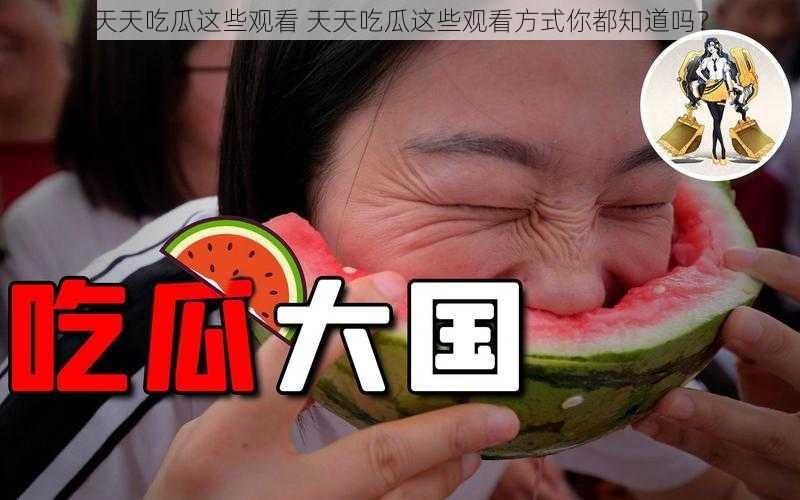 天天吃瓜这些观看 天天吃瓜这些观看方式你都知道吗？