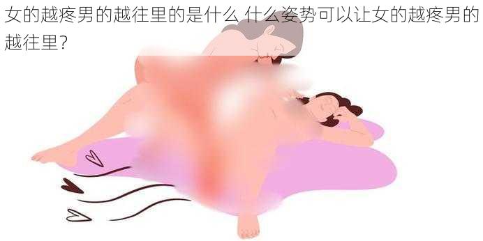 女的越疼男的越往里的是什么 什么姿势可以让女的越疼男的越往里？