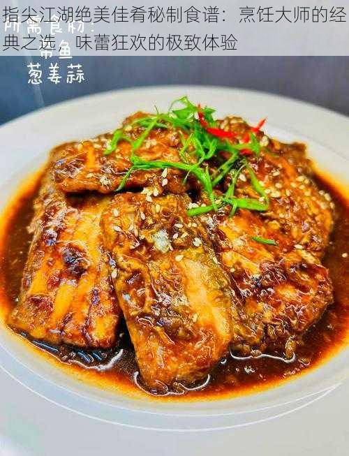 指尖江湖绝美佳肴秘制食谱：烹饪大师的经典之选，味蕾狂欢的极致体验