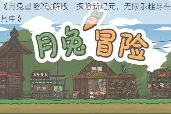 《月兔冒险2破解版：探险新纪元，无限乐趣尽在其中》