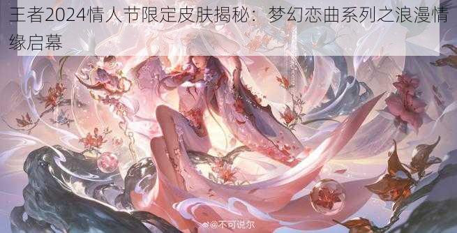 王者2024情人节限定皮肤揭秘：梦幻恋曲系列之浪漫情缘启幕