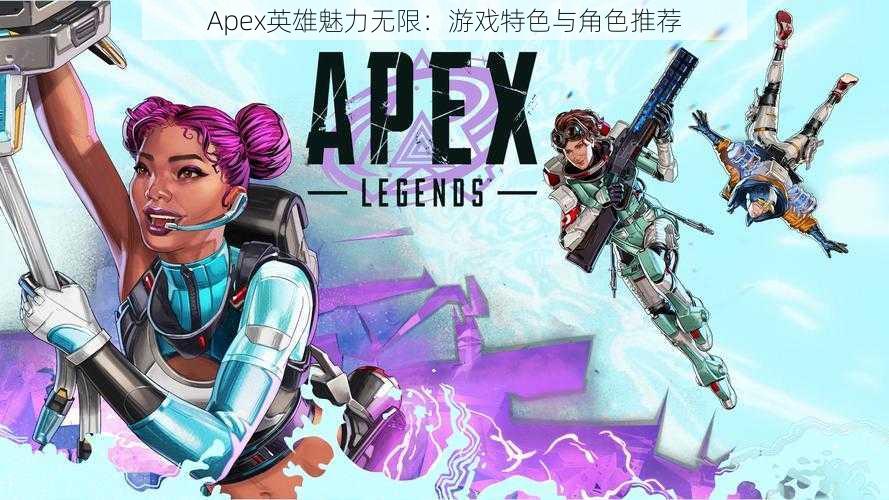 Apex英雄魅力无限：游戏特色与角色推荐