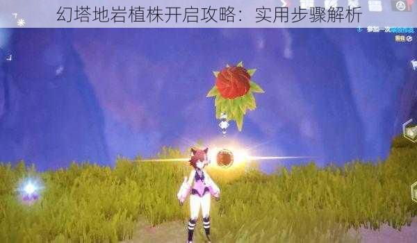 幻塔地岩植株开启攻略：实用步骤解析